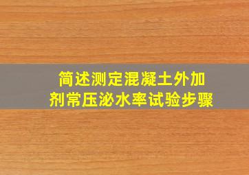 简述测定混凝土外加剂常压泌水率试验步骤。