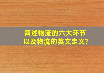 简述物流的六大环节以及物流的英文定义?