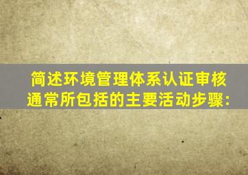 简述环境管理体系认证审核通常所包括的主要活动步骤: