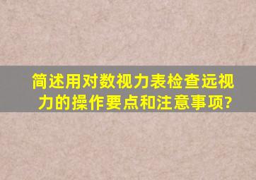 简述用对数视力表检查远视力的操作要点和注意事项?