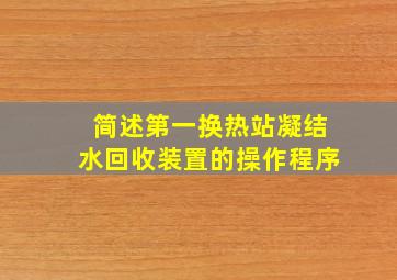 简述第一换热站凝结水回收装置的操作程序。