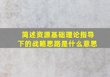 简述资源基础理论指导下的战略思路是什么意思