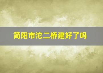 简阳市沱二桥建好了吗