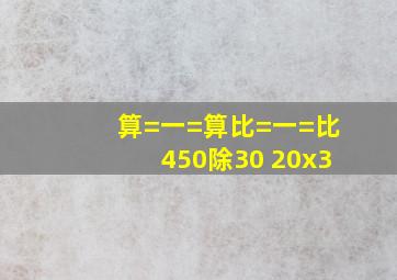 算=一=算比=一=比450除30 20x3