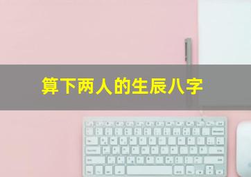 算下两人的生辰八字