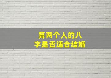 算两个人的八字是否适合结婚