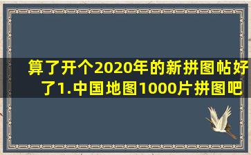 算了,开个2020年的新拼图帖好了。1.中国地图1000片。拼图吧 