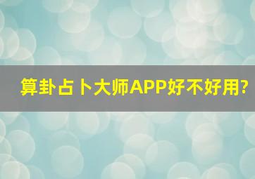 算卦占卜大师APP,好不好用?