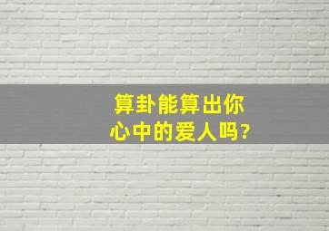 算卦能算出你心中的爱人吗?