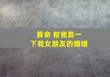 算命 帮我算一下我女朋友的婚姻