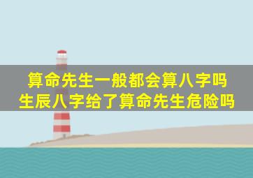 算命先生一般都会算八字吗 生辰八字给了算命先生危险吗 