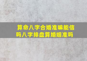 算命八字合婚准嘛能信吗(八字排盘算婚姻准吗) 