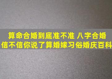 算命合婚到底准不准 八字合婚信不信你说了算婚嫁习俗婚庆百科