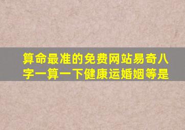 算命最准的免费网站易奇八字一算一下健康运,婚姻等。是