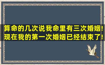 算命的几次说我命里有三次婚姻!现在我的第一次婚姻已经结束了!算命...