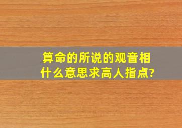 算命的所说的观音相什么意思,求高人指点?