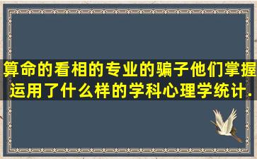 算命的看相的专业的骗子他们掌握运用了什么样的学科(心理学、统计...