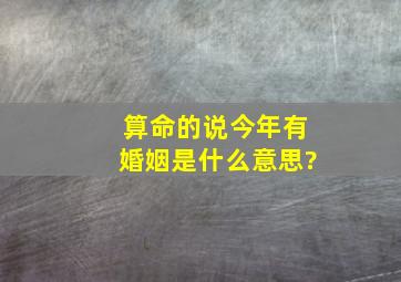 算命的说今年有婚姻是什么意思?