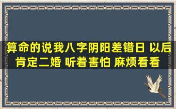 算命的说我八字阴阳差错日 以后肯定二婚 听着害怕 麻烦看看 是不 是...