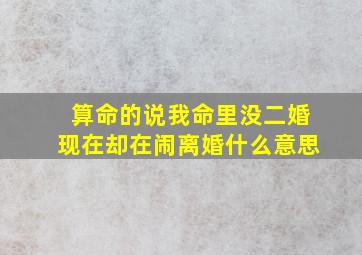 算命的说我命里没二婚,现在却在闹离婚。什么意思