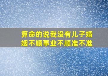 算命的说我没有儿子婚姻不顺,事业不顺,准不准