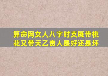 算命网女人八字时支既带桃花又带天乙贵人是好还是坏