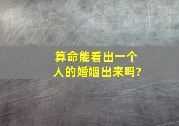 算命能看出一个人的婚姻出来吗?