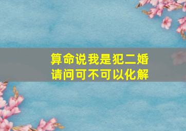 算命说我是犯二婚请问可不可以化解(