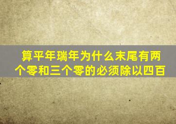 算平年瑞年为什么末尾有两个零,和三个零。的必须除以四百