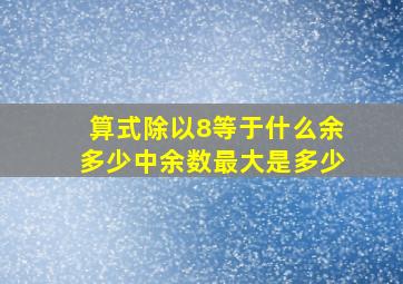 算式除以8等于什么余多少中余数最大是多少