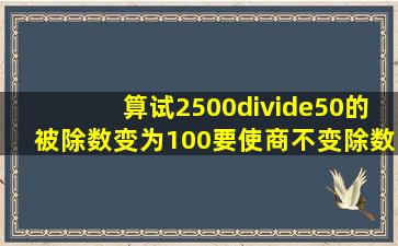 算试2500÷50的被除数变为100,要使商不变,除数应变为()。