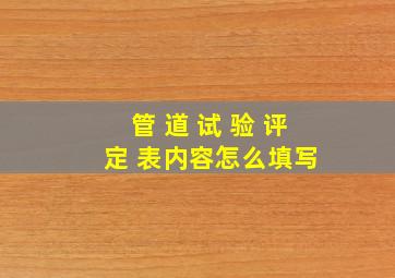 管 道 试 验 评 定 表内容怎么填写