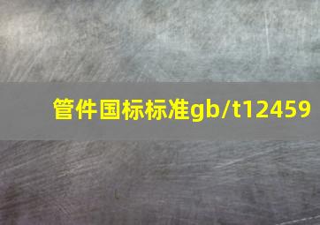 管件国标标准gb/t12459