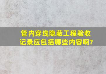 管内穿线隐蔽工程验收记录应包括哪些内容啊?