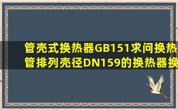 管壳式换热器。GB151,求问换热管排列。壳径DN159的换热器,换热管...