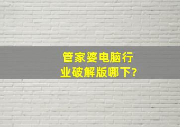 管家婆电脑行业破解版哪下?