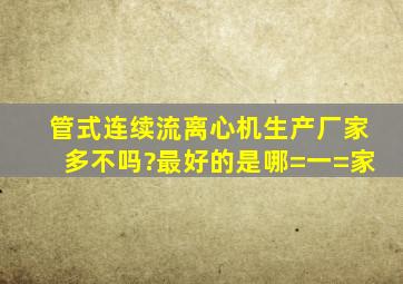 管式连续流离心机生产厂家多不吗?最好的是哪=一=家