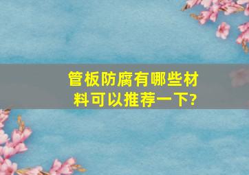 管板防腐有哪些材料可以推荐一下?