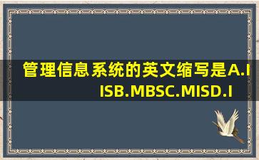 管理信息系统的英文缩写是()。A.IISB.MBSC.MISD.IDE请帮忙给出正确...