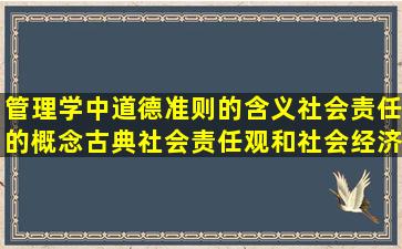 管理学中,道德准则的含义,社会责任的概念,古典社会责任观和社会经济...