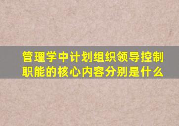 管理学中计划组织领导控制职能的核心内容分别是什么(