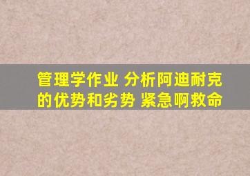 管理学作业 分析阿迪耐克的优势和劣势 紧急啊。。救命