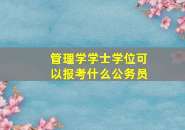 管理学学士学位可以报考什么公务员