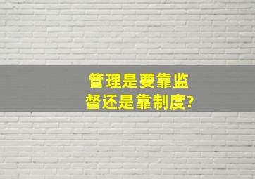 管理是要靠监督还是靠制度?