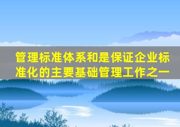 管理标准体系和()是保证企业标准化的主要基础管理工作之一。