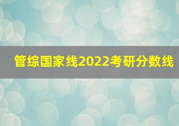 管综国家线2022考研分数线