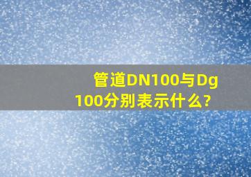 管道DN100与Dg100分别表示什么?