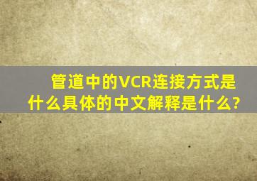 管道中的VCR连接方式是什么,具体的中文解释是什么?