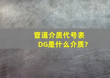 管道介质代号表DG是什么介质?