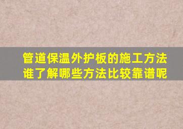 管道保温外护板的施工方法谁了解(哪些方法比较靠谱呢(